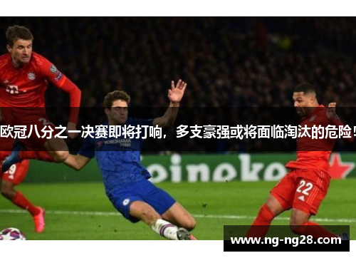 欧冠八分之一决赛即将打响，多支豪强或将面临淘汰的危险！
