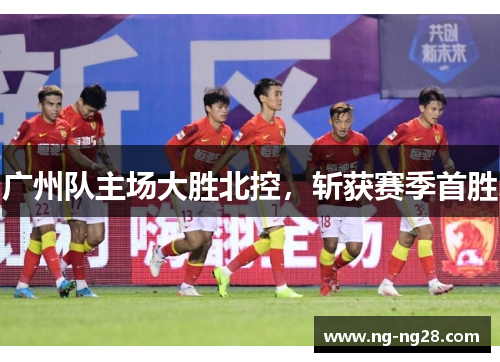 广州队主场大胜北控，斩获赛季首胜