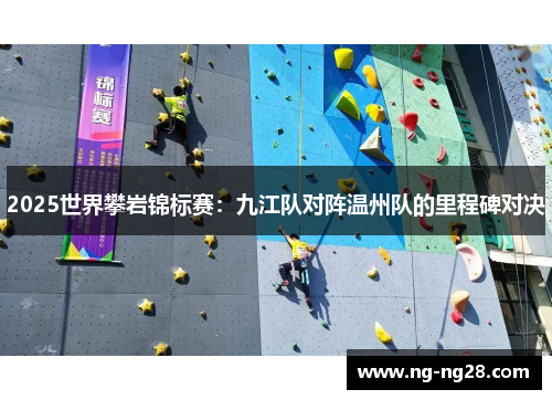 2025世界攀岩锦标赛：九江队对阵温州队的里程碑对决