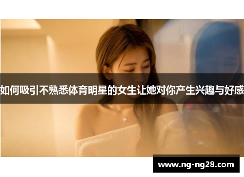 如何吸引不熟悉体育明星的女生让她对你产生兴趣与好感