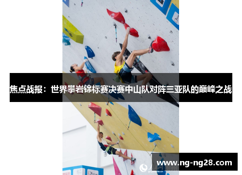 焦点战报：世界攀岩锦标赛决赛中山队对阵三亚队的巅峰之战